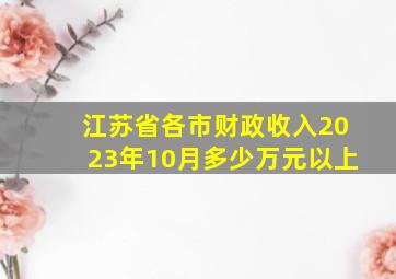 江苏省各市财政收入2023年10月多少万元以上