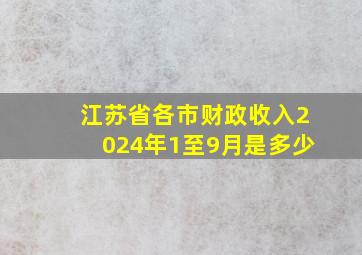 江苏省各市财政收入2024年1至9月是多少