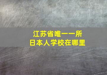 江苏省唯一一所日本人学校在哪里