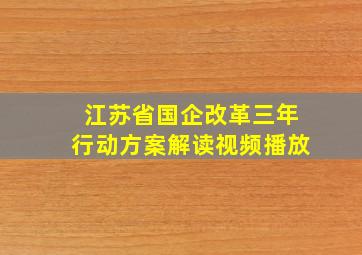 江苏省国企改革三年行动方案解读视频播放