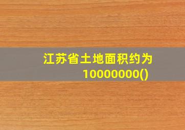 江苏省土地面积约为10000000()