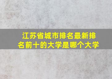 江苏省城市排名最新排名前十的大学是哪个大学