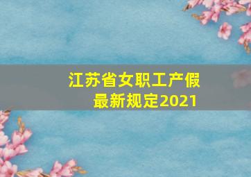 江苏省女职工产假最新规定2021