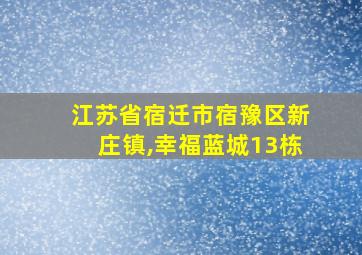 江苏省宿迁市宿豫区新庄镇,幸福蓝城13栋