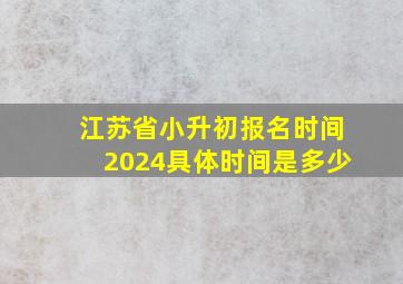 江苏省小升初报名时间2024具体时间是多少