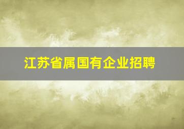 江苏省属国有企业招聘