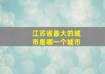 江苏省最大的城市是哪一个城市