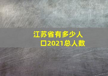 江苏省有多少人口2021总人数