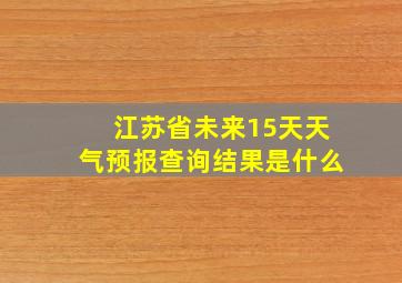 江苏省未来15天天气预报查询结果是什么