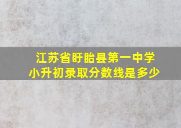 江苏省盱眙县第一中学小升初录取分数线是多少