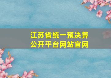 江苏省统一预决算公开平台网站官网