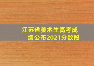 江苏省美术生高考成绩公布2021分数段