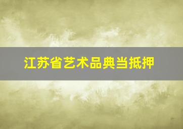 江苏省艺术品典当抵押