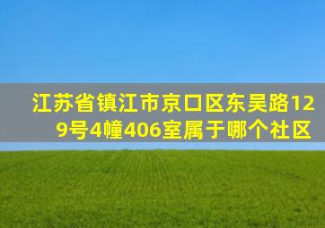 江苏省镇江市京口区东吴路129号4幢406室属于哪个社区