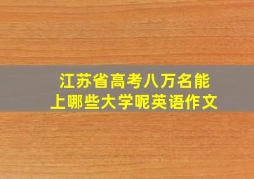 江苏省高考八万名能上哪些大学呢英语作文