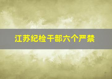 江苏纪检干部六个严禁