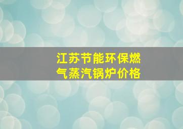 江苏节能环保燃气蒸汽锅炉价格