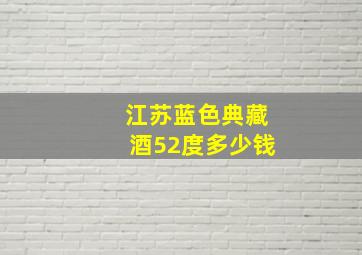 江苏蓝色典藏酒52度多少钱