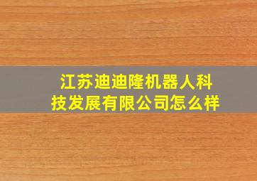 江苏迪迪隆机器人科技发展有限公司怎么样