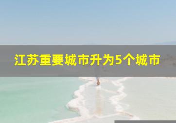 江苏重要城市升为5个城市