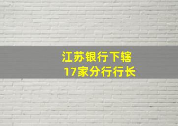 江苏银行下辖17家分行行长