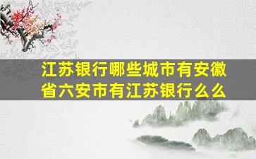 江苏银行哪些城市有安徽省六安市有江苏银行么么