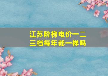 江苏阶梯电价一二三档每年都一样吗