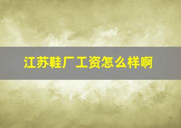 江苏鞋厂工资怎么样啊