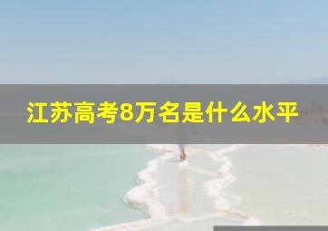 江苏高考8万名是什么水平