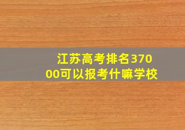 江苏高考排名37000可以报考什嘛学校