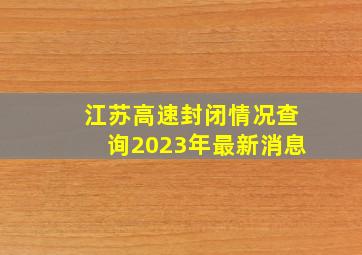 江苏高速封闭情况查询2023年最新消息