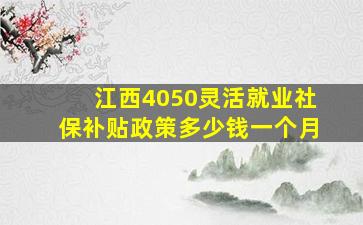 江西4050灵活就业社保补贴政策多少钱一个月