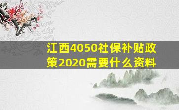 江西4050社保补贴政策2020需要什么资料