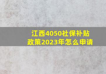 江西4050社保补贴政策2023年怎么申请