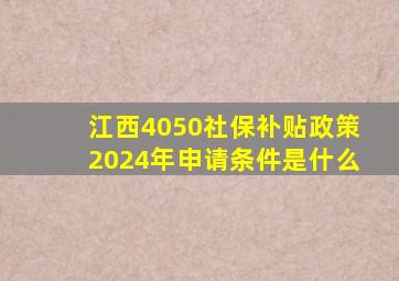 江西4050社保补贴政策2024年申请条件是什么