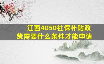 江西4050社保补贴政策需要什么条件才能申请