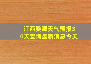 江西婺源天气预报30天查询最新消息今天