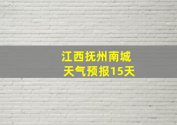 江西抚州南城天气预报15天