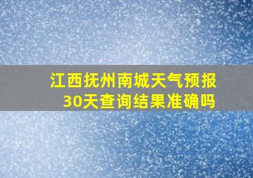 江西抚州南城天气预报30天查询结果准确吗