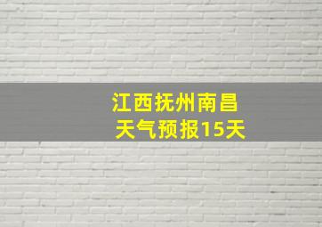 江西抚州南昌天气预报15天