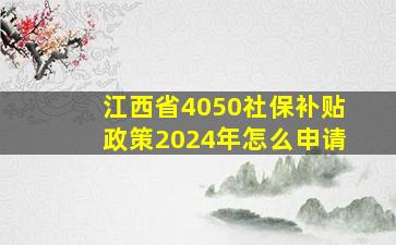 江西省4050社保补贴政策2024年怎么申请