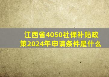 江西省4050社保补贴政策2024年申请条件是什么