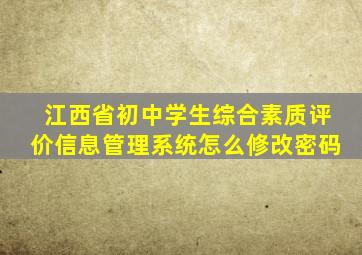 江西省初中学生综合素质评价信息管理系统怎么修改密码