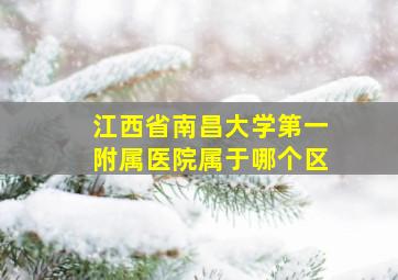 江西省南昌大学第一附属医院属于哪个区