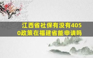 江西省社保有没有4050政策在福建省能申请吗