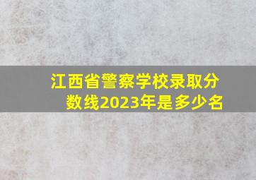 江西省警察学校录取分数线2023年是多少名