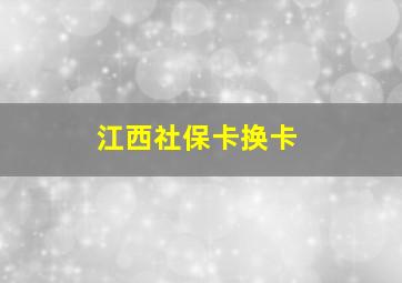 江西社保卡换卡