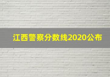 江西警察分数线2020公布