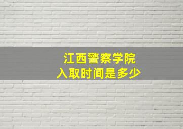 江西警察学院入取时间是多少