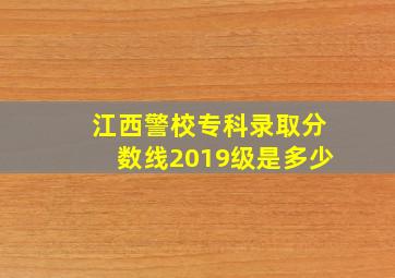 江西警校专科录取分数线2019级是多少